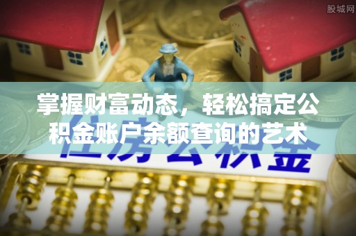 桦甸掌握财富动态，轻松搞定公积金账户余额查询的艺术