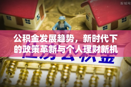 桦甸公积金发展趋势，新时代下的政策革新与个人理财新机遇