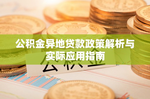 桦甸公积金异地贷款政策解析与实际应用指南