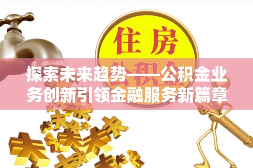 桦甸探索未来趋势——公积金业务创新引领金融服务新篇章