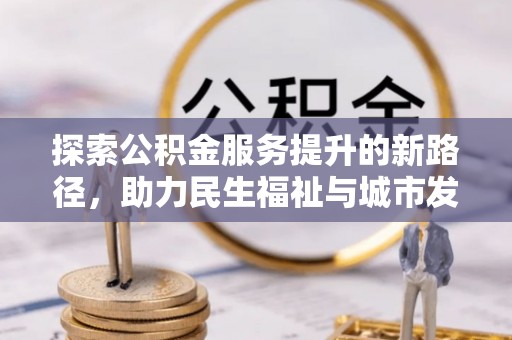 桦甸探索公积金服务提升的新路径，助力民生福祉与城市发展