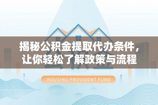 桦甸揭秘公积金提取代办条件，让你轻松了解政策与流程