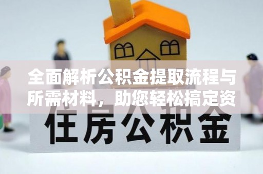 桦甸全面解析公积金提取流程与所需材料，助您轻松搞定资金提取