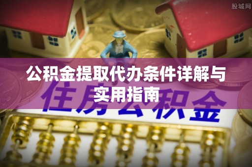 桦甸公积金提取代办条件详解与实用指南