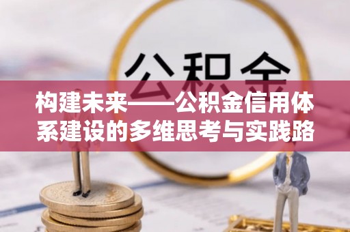 桦甸构建未来——公积金信用体系建设的多维思考与实践路径