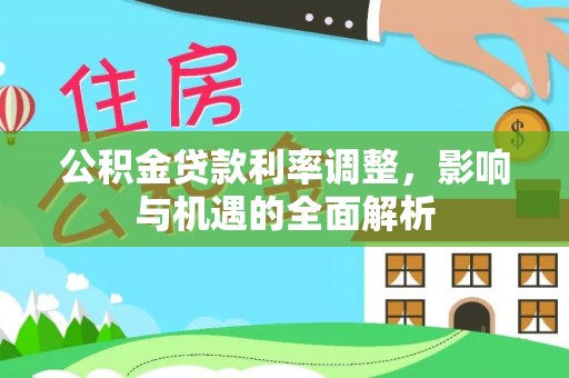 桦甸公积金贷款利率调整，影响与机遇的全面解析