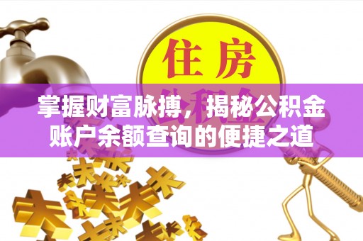 桦甸掌握财富脉搏，揭秘公积金账户余额查询的便捷之道