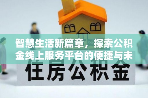 桦甸智慧生活新篇章，探索公积金线上服务平台的便捷与未来