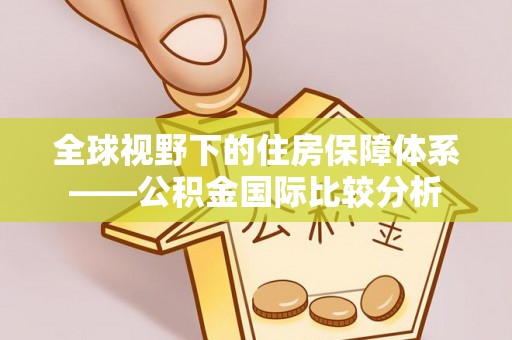 桦甸全球视野下的住房保障体系——公积金国际比较分析