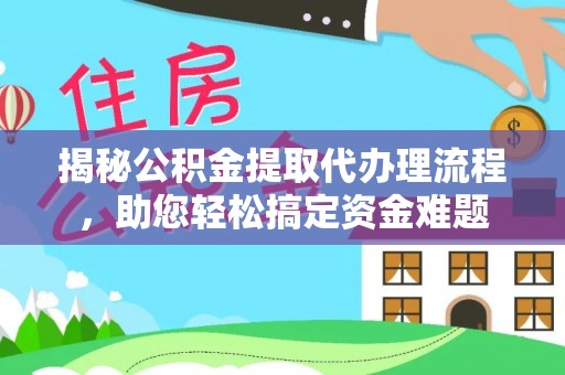 桦甸揭秘公积金提取代办理流程，助您轻松搞定资金难题