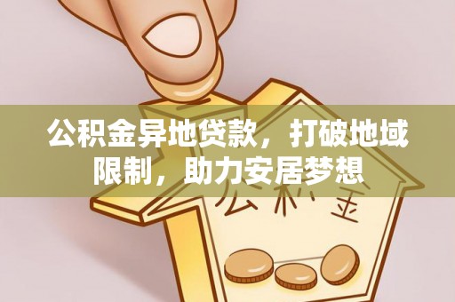 桦甸公积金异地贷款，打破地域限制，助力安居梦想