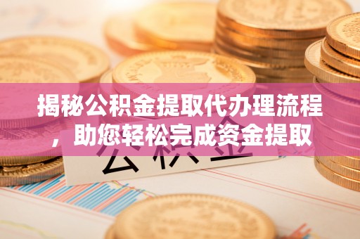 桦甸揭秘公积金提取代办理流程，助您轻松完成资金提取