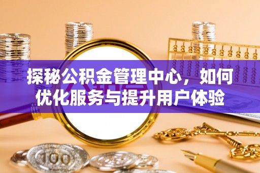 桦甸探秘公积金管理中心，如何优化服务与提升用户体验