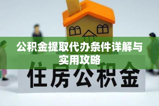 桦甸公积金提取代办条件详解与实用攻略