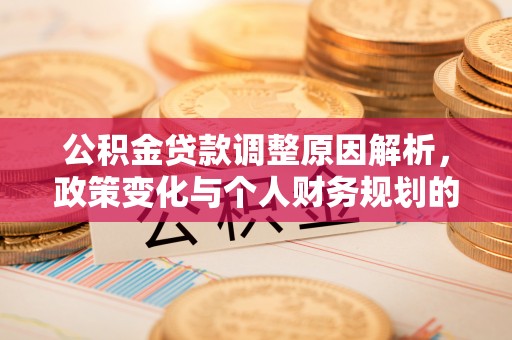 桦甸公积金贷款调整原因解析，政策变化与个人财务规划的影响