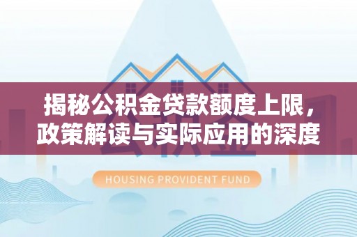 桦甸揭秘公积金贷款额度上限，政策解读与实际应用的深度分析