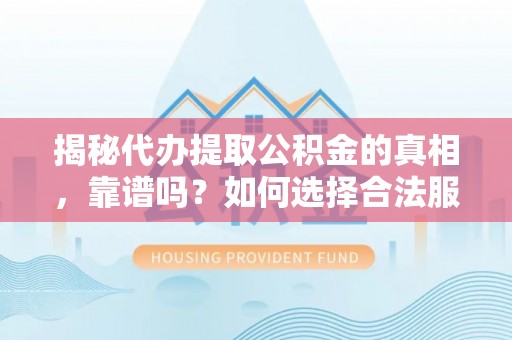 桦甸揭秘代办提取公积金的真相，靠谱吗？如何选择合法服务？