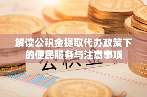 桦甸解读公积金提取代办政策下的便民服务与注意事项