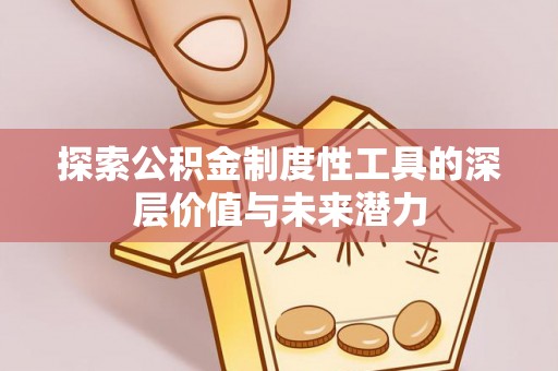 桦甸探索公积金制度性工具的深层价值与未来潜力