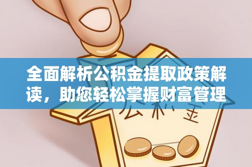 桦甸全面解析公积金提取政策解读，助您轻松掌握财富管理新方向
