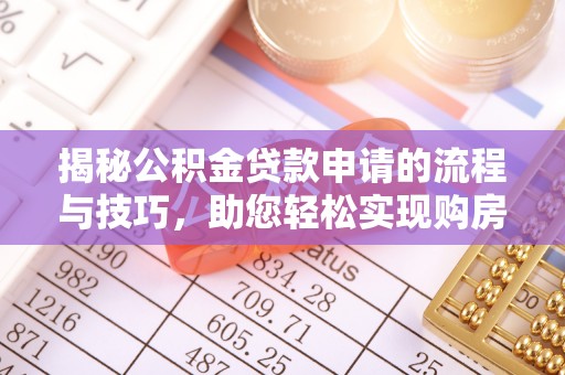 桦甸揭秘公积金贷款申请的流程与技巧，助您轻松实现购房梦