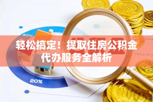 桦甸轻松搞定！提取住房公积金代办服务全解析