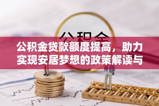 桦甸公积金贷款额度提高，助力实现安居梦想的政策解读与未来展望