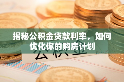 桦甸揭秘公积金贷款利率，如何优化你的购房计划