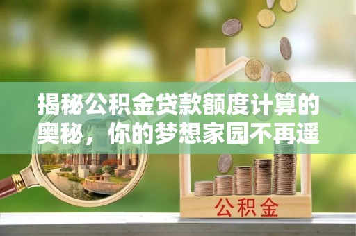 桦甸揭秘公积金贷款额度计算的奥秘，你的梦想家园不再遥不可及