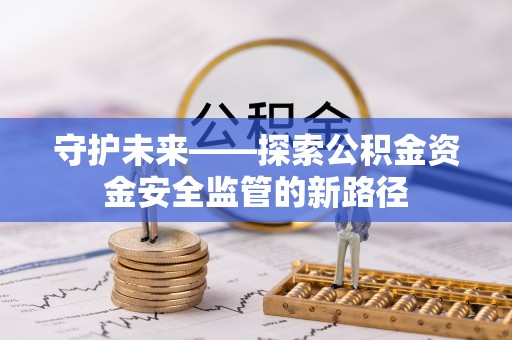 桦甸守护未来——探索公积金资金安全监管的新路径