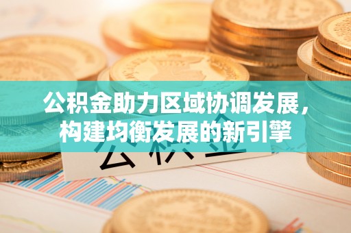桦甸公积金助力区域协调发展，构建均衡发展的新引擎