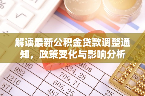 桦甸解读最新公积金贷款调整通知，政策变化与影响分析
