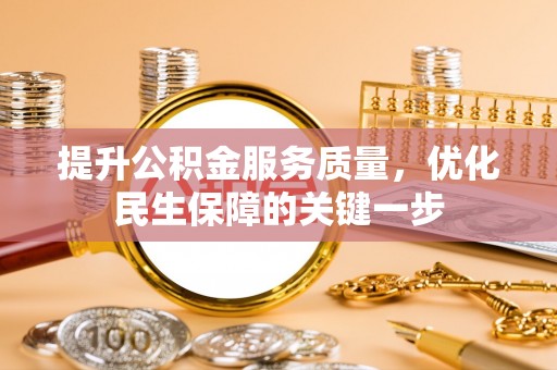 桦甸提升公积金服务质量，优化民生保障的关键一步