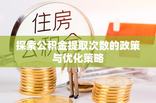 桦甸探索公积金提取次数的政策与优化策略