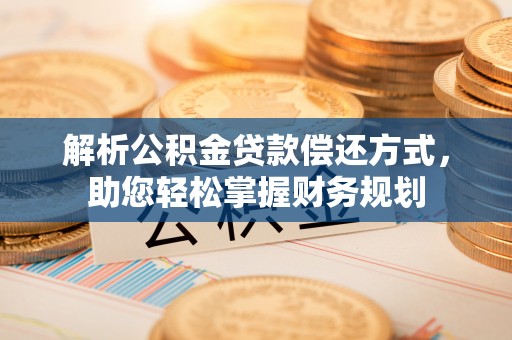 桦甸解析公积金贷款偿还方式，助您轻松掌握财务规划