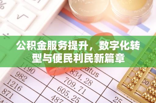 桦甸公积金服务提升，数字化转型与便民利民新篇章
