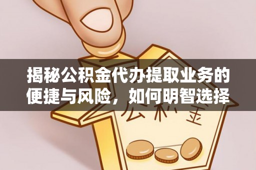 桦甸揭秘公积金代办提取业务的便捷与风险，如何明智选择？