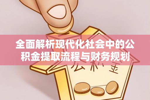 桦甸全面解析现代化社会中的公积金提取流程与财务规划
