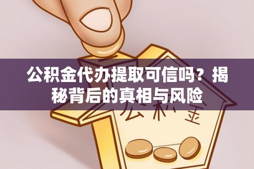 桦甸公积金代办提取可信吗？揭秘背后的真相与风险