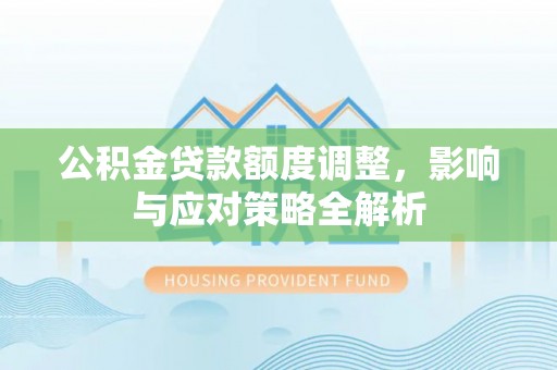 桦甸公积金贷款额度调整，影响与应对策略全解析