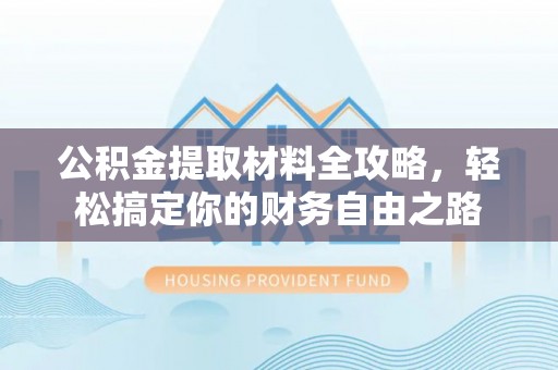 桦甸公积金提取材料全攻略，轻松搞定你的财务自由之路