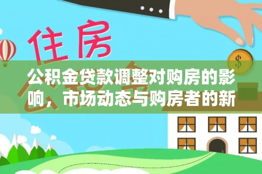 桦甸公积金贷款调整对购房的影响，市场动态与购房者的新选择