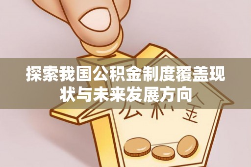桦甸探索我国公积金制度覆盖现状与未来发展方向