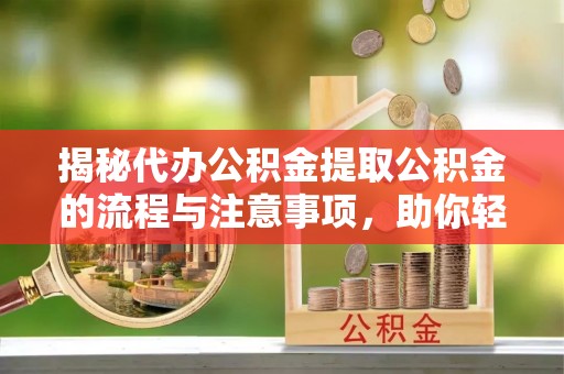 桦甸揭秘代办公积金提取公积金的流程与注意事项，助你轻松拿回属于你的钱
