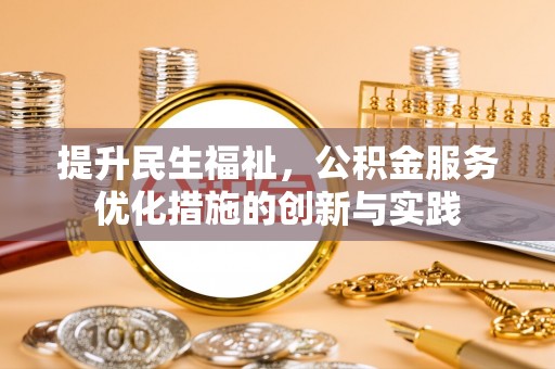 桦甸提升民生福祉，公积金服务优化措施的创新与实践