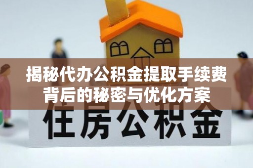 桦甸揭秘代办公积金提取手续费背后的秘密与优化方案