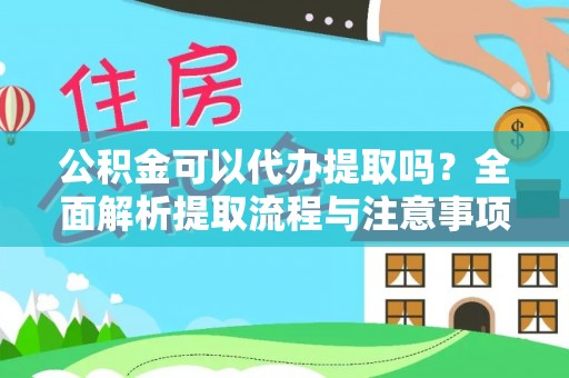 桦甸公积金可以代办提取吗？全面解析提取流程与注意事项