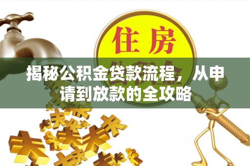 桦甸揭秘公积金贷款流程，从申请到放款的全攻略