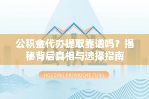 桦甸公积金代办提取靠谱吗？揭秘背后真相与选择指南