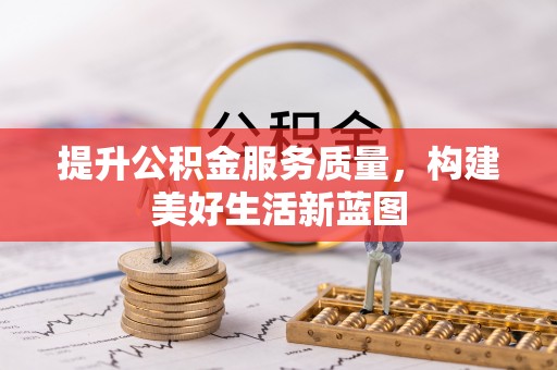桦甸提升公积金服务质量，构建美好生活新蓝图